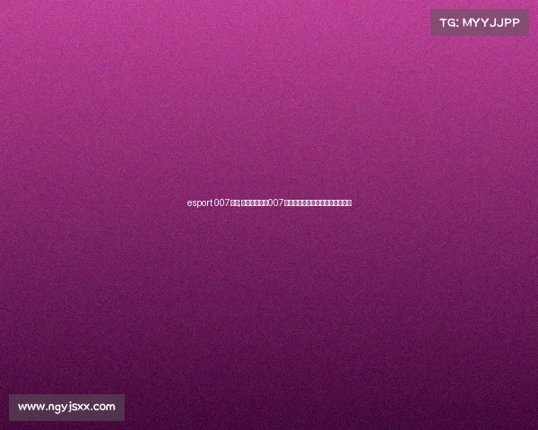 esport 007电竞;电竞新风向：007比分网如何重塑赛事即时观看体验